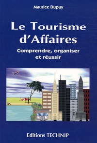 Maurice Dupuy - Le tourisme d'affaires - Comprendre, organiser, réussir.