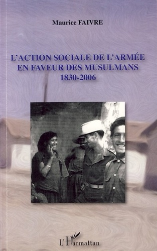 Maurice Faivre - L'action sociale de l'armée en faveur des musulmans - 1830-2006.