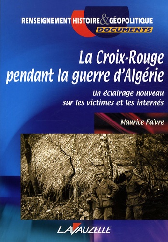 Maurice Faivre - La Croix-Rouge pendant la guerre d'Algérie - Un éclairage nouveau sur les victimes et les internés.