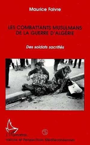 Maurice Faivre - Les combattants musulmans de la guerre d'Algérie - Des soldats sacrifiés.