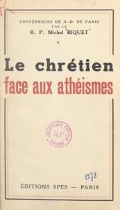 Maurice Feltin et Michel Riquet - Le Chrétien face aux athéismes.