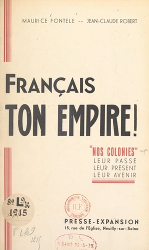 Français, ton Empire !. "Nos colonies", leur passé, leur présent, leur avenir