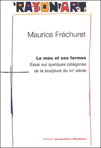 Maurice Fréchuret - Le mou et ses formes - Essai sur quelques catégories de la sculpture du XXe siècle.