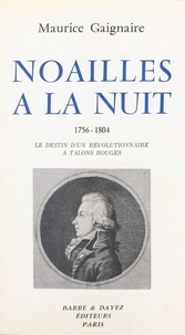 Maurice Gagnaire - Noailles à la nuit (1756-1804) : le destin d'un révolutionnaire à talons rouges.