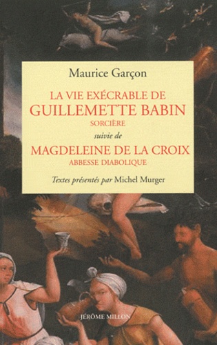 Maurice Garçon - La vie exécrable de Guillemette Babin, sorcière suivie de Magdeleine de la Croix, abesse diabolique.