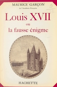 Maurice Garçon - Louis XVII - Ou La fausse énigme.