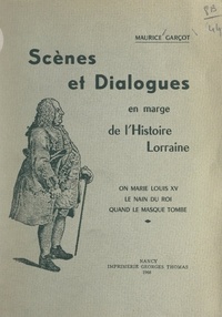 Maurice Garçot - Scènes et dialogues en marge de l'histoire lorraine - On marie Louis XV ; Le nain du roi ; Quand le masque tombe.