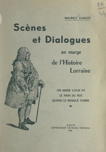Scènes et dialogues en marge de l'histoire lorraine. On marie Louis XV ; Le nain du roi ; Quand le masque tombe