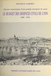 Maurice Garden - Histoire économique d'une grande entreprise de santé - Le budget des hospices civils de Lyon, 1800-1976.
