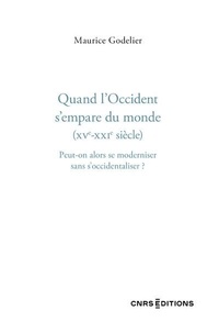 Maurice Godelier - Qaund l'Occident s'empare du monde (XVe-XXIe siècle) - Peut-on alors se moderniser sans s'occidentaliser ?.