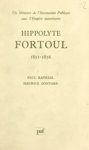 Maurice Gontard et Paul Raphaël - Hippolyte Fortoul - Un ministre de l'instruction publique sous l'Empire autoritaire, 1851-1856.
