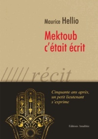 Maurice Hellio - Mektoub c'était écrit - Cinquante ans après, un petit lieutenant s'exprime.