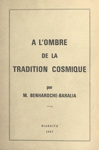 Maurice J. Benharoche-Baralia - À l'ombre de la tradition cosmique - Contribution et introduction à l'étude des premiers enseignements de la tradition ésotérique.