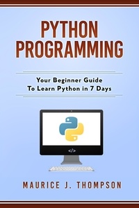  Maurice J Thompson - Python Programming: Your Beginner Guide To Learn Python in 7 Days.