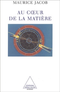 Maurice Jacob - Au Coeur De La Matiere. La Physique Des Particules Elementaires.