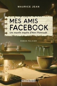 Maurice Jean - Mes amis Facebook - Une nouvelle enquête d'Henri Patenaude.