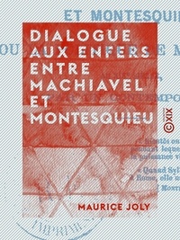 Maurice Joly - Dialogue aux enfers entre Machiavel et Montesquieu - La politique au XIXe siècle.