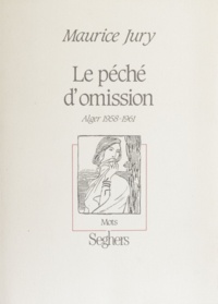 Maurice Jury - Le péché d'omission - Alger, 1958-1961.
