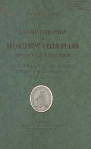 Maurice Jusselin - L'administration du département d'Eure-et-Loir pendant la Révolution - La législation, les hommes, aperçus sur la politique (4 juin 1790-21 mars 1800).