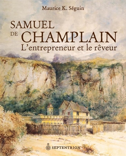 Samuel de Champlain. L'entrepreneur et le rêveur