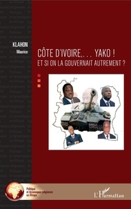 Maurice Klahon - Côte d'Ivoire... Yako ! - Et si on la gouvernait autrement ?.