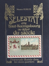 Maurice Kubler - Sélestat et le Haut-Kœnigsbourg au début du siècle : promenade illustrée dans les vieux quartiers.