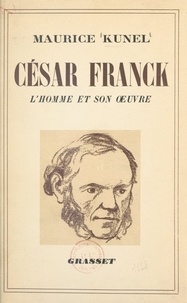 Maurice Kunel et Arnaud Rassenfosse - La vie de César Franck - L'homme et l'œuvre.