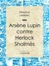 Maurice Leblanc et  Ligaran - Arsène Lupin contre Herlock Sholmès.