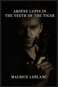 Maurice Leblanc - Arsène Lupin in the Teeth of the Tiger.