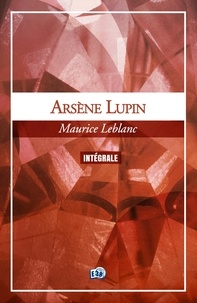 Maurice Leblanc - Arsène Lupin, l'Intégrale - Edition intégrale de 31 textes (romans, nouvelles, pièces de théâtre).