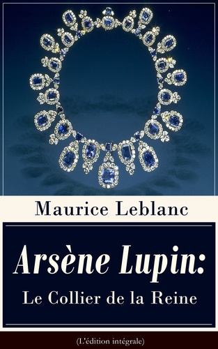 Maurice Leblanc - Arsène Lupin: Le Collier de la Reine (L'édition intégrale) - Une nouvelle policière paru dans le recueil Arsène Lupin gentleman cambrioleur.
