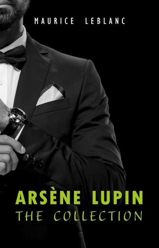 Maurice Leblanc - Arsène Lupin: The Collection (Arsène Lupin Gentleman Burglar, Arsène Lupin vs Herlock Sholmes, The Hollow Needle, 813, The Crystal Stopper and many more).