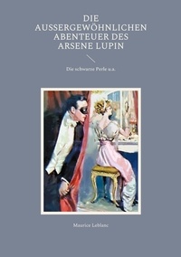 Maurice Leblanc - Die außergewöhnlichen Abenteuer des Arsene Lupin - Die schwarze Perle u.a..