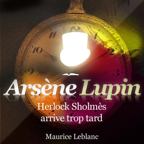 Maurice Leblanc et Philippe Colin - Herlock Sholmès arrive trop tard ; les aventures d'Arsène Lupin.