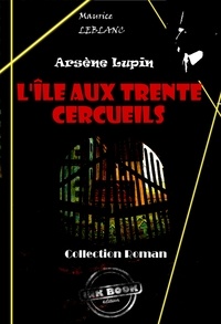 Maurice Leblanc - L'Île aux trente cercueils [édition intégrale revue et mise à jour].