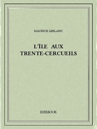 Maurice Leblanc - L'île aux Trente-Cercueils.