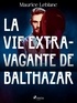 Maurice Leblanc - La Vie Extravagante de Balthazar.