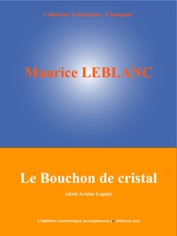 Maurice Leblanc et  L'Edition Numérique Européenne - Le Bouchon de cristal - (Série Arsène Lupin).