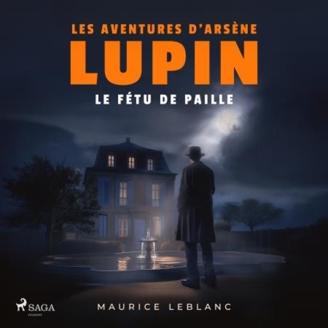 Maurice Leblanc et Philippe Colin - Le Fétu de paille – Les aventures d'Arsène Lupin, gentleman cambrioleur - intégrale.