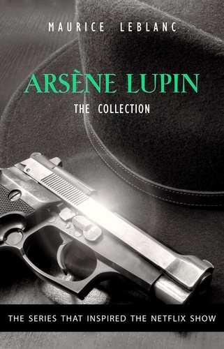 Maurice Leblanc et Alexander Teixeira de Mattos - The Adventures of Arsène Lupin - The Final Collection: 14 Books in 1: Arsène Lupin Gentleman-Burglar, Arsène Lupin vs Herlock Sholmes, The Mysterious Mansion, The Golden Triangle, The Eight Strokes of The Clock....