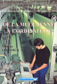 Maurice Leclercq - De La Mule-Jenny A L'Ordinateur. Cent Ans De Textile Dans Le Nord-Pas-De-Calais.