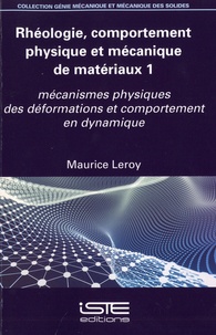 Maurice Leroy - Rhéologie, comportement physique et mécanique de matériaux - Volume 1. Mécanismes physiques des déformations et comportement en dynamique.