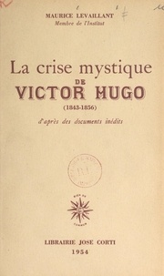Maurice Levaillant - La crise mystique de Victor Hugo (1843-1856).