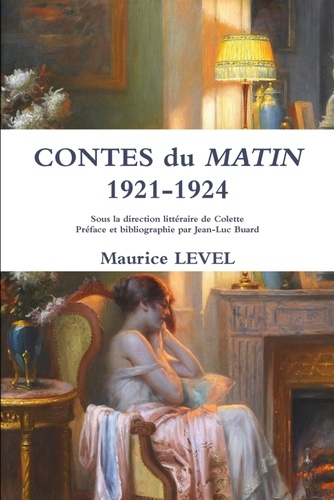 Maurice Level et Jean-Luc Buard - Contes du Matin 1921-1924 - Sous la direction littéraire de Colette Préface et bibliographie par Jean-Luc Buard.