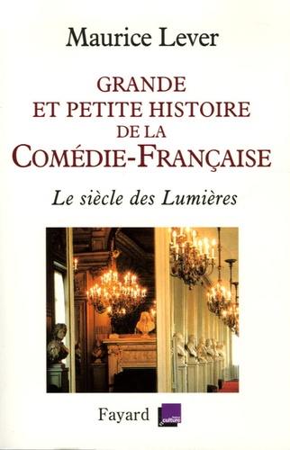 Maurice Lever - Grande et petite histoire de la Comédie-Française - Le siècle des Lumières 1680-1799.
