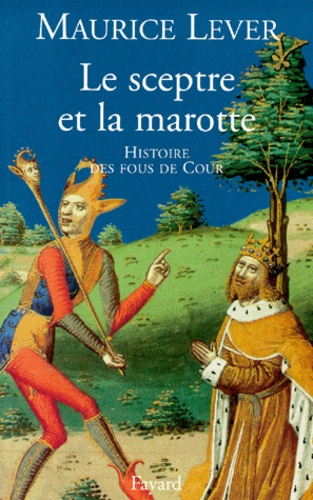 Maurice Lever - Le Sceptre Et La Marotte. Histoire Des Fous De Cour.