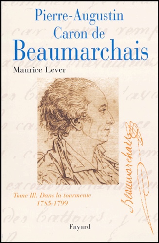 Maurice Lever - Pierre-Augustin Caron de Beaumarchais - Tome 3, Dans la tourmente (1785-1799).