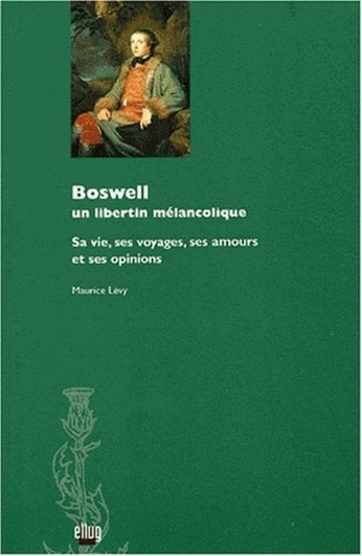 Boswell, un libertin mélancolique. Sa vie, ses voyages, ses amours et ses opinions