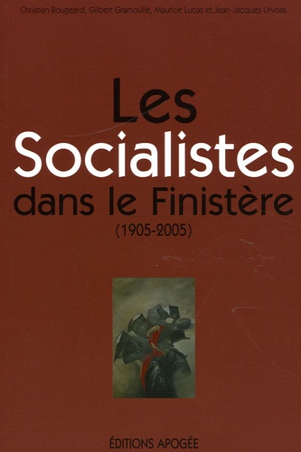 Maurice Lucas et Christian Bougeard - Les Socialistes dans le Finistère (1905-2005).