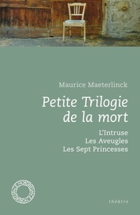 Maurice Maeterlinck - Petite Trilogie de la mort - L'Intruse ; Les Aveugles ; Les Sept Princesses.